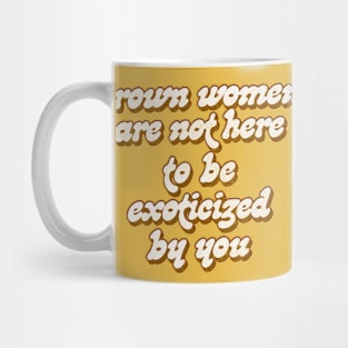 Brown Women Are Not Here To Be Exoticized By You Mug